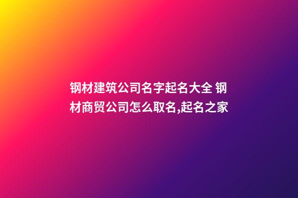 钢材建筑公司名字起名大全 钢材商贸公司怎么取名,起名之家-第1张-公司起名-玄机派